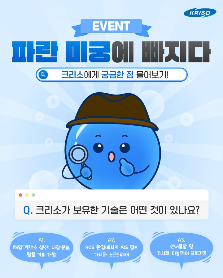 아니 여러분! 크리소에서 질문받는대요!
좋은 질문에는 스타벅스 쿠폰도 드려요💙

파란 미궁에 빠지다!
평소 크리소에게 궁금했던 점들을 물어봐주세요🙋🏻

질문들을 모아 답해드립니다📢

🔎이벤트 기간
2025. 11.21.(금) ~ 12. 10.(수)

🔎당첨자 발표
2025. 12. 11.(목)

🔎경품
스타벅스 아메리카노 + 탕종 파마산 치즈 베이글(30명)

🙌🏻참여방법
1. 크리소 공식 인스타그램 팔로우 하기
*블로그, 페이스북 채널 팔로우시, 당첨 확률 up! 
2. 해당 게시물에 크리소에 대해 궁금한 점 댓글 달기
3. 네이버 폼에 개인정보, 인스타그램 팔로우,
질문 댓글 캡처본 첨부하면 참여 완료!
*프로필 링크에서 네이버 폼 확인

#KRISO #크리소 #선박해양플랜트연구소 #이벤트
#크리소이벤트 #크리소이벤트참여 #이벤트참여
#질문이벤트 #크리소에게질문하기 #파란미궁에빠지다