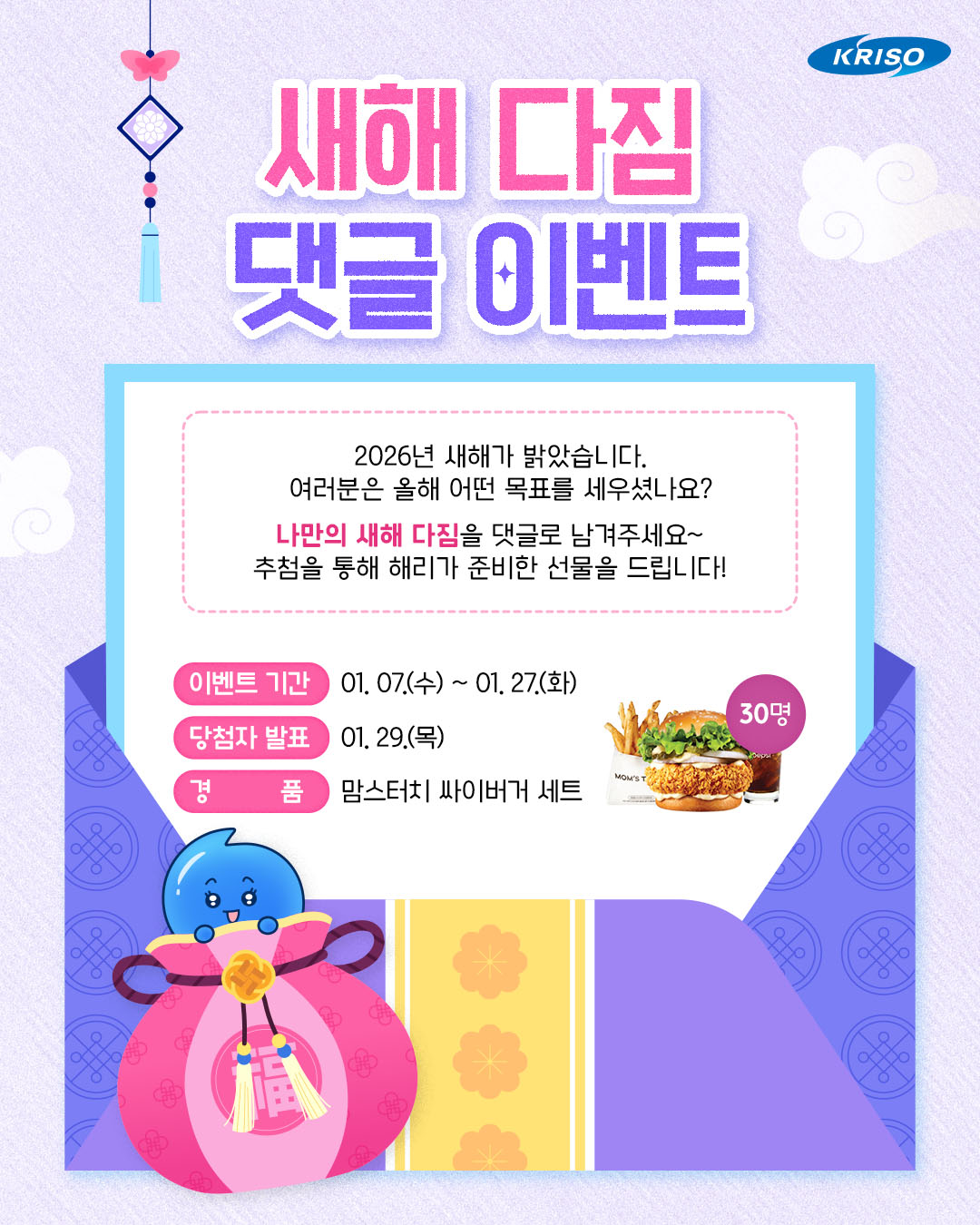 2026년, 내가 나에게 하는 약속🙌

여러분은 올해 어떤 목표를 세우셨나요?
운동💪 여행✈️ 독서📖 아주 작은 것이라도 좋아요!
크리소에게 알려주시면 함께 응원할게요~

새해 다짐 댓글 달고, 해리가 준비한 선물 받아 가세요!

🎁이벤트 기간
01. 07.(수) ~ 01. 27.(화)

🎁당첨자 발표
01. 29.(목)

🎁경품
맘스터치 싸이버거 세트 (30명)

✅참여방법
1. 크리소 공식 인스타그램 팔로우 하기
*블로그, 페이스북 채널 팔로우시, 당첨 확률 up! 
2. 해당 게시물에 새해 다짐 댓글 달기!
3. 네이버 폼에 개인정보, 인스타그램 팔로우,
정답 댓글 캡처본 첨부하면 참여 완료!
*프로필 링크에서 네이버 폼 확인

